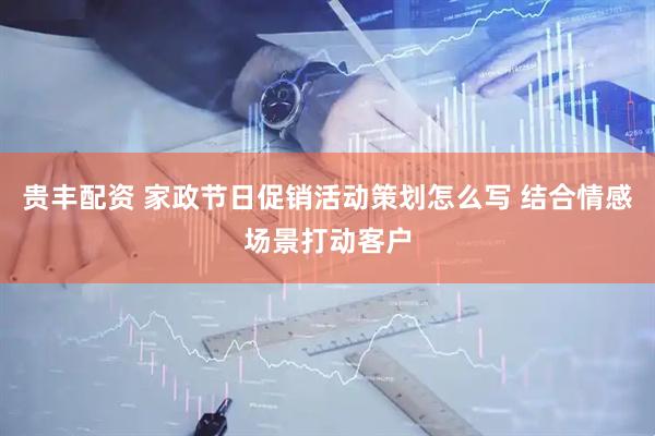 贵丰配资 家政节日促销活动策划怎么写 结合情感场景打动客户