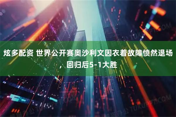 炫多配资 世界公开赛奥沙利文因衣着故障愤然退场，回归后5-1大胜