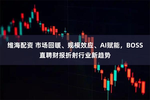 维海配资 市场回暖、规模效应、AI赋能，BOSS直聘财报折射行业新趋势