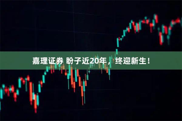 嘉理证券 盼子近20年，终迎新生！
