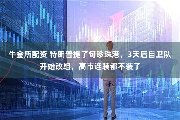 牛金所配资 特朗普提了句珍珠港，3天后自卫队开始改组，高市连装都不装了