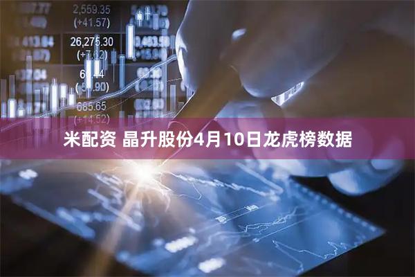 米配资 晶升股份4月10日龙虎榜数据