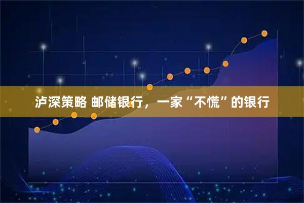 泸深策略 邮储银行，一家“不慌”的银行