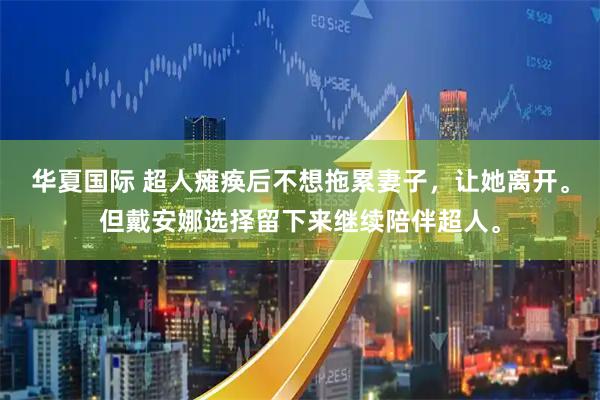 华夏国际 超人瘫痪后不想拖累妻子，让她离开。但戴安娜选择留下来继续陪伴超人。