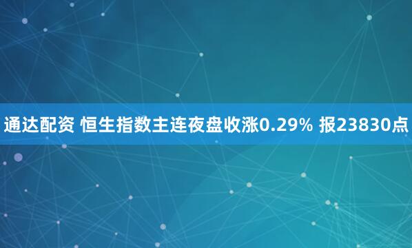 通达配资 恒生指数主连夜盘收涨0.29% 报23830点