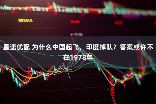 星速优配 为什么中国起飞，印度掉队？答案或许不在1978年